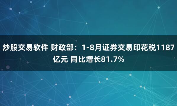 炒股交易软件 财政部：1-8月证券交易印花税1187亿元 同比增长81.7%