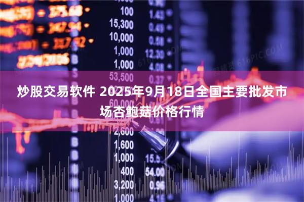 炒股交易软件 2025年9月18日全国主要批发市场杏鲍菇价格行情