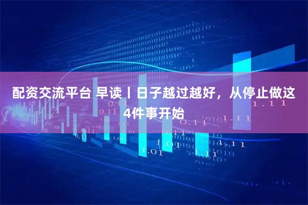 配资交流平台 早读丨日子越过越好，从停止做这4件事开始