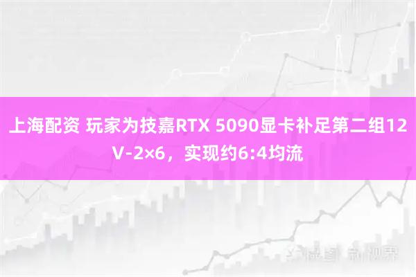 上海配资 玩家为技嘉RTX 5090显卡补足第二组12V-2×6，实现约6:4均流