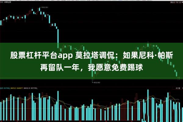 股票杠杆平台app 莫拉塔调侃：如果尼科·帕斯再留队一年，我愿意免费踢球