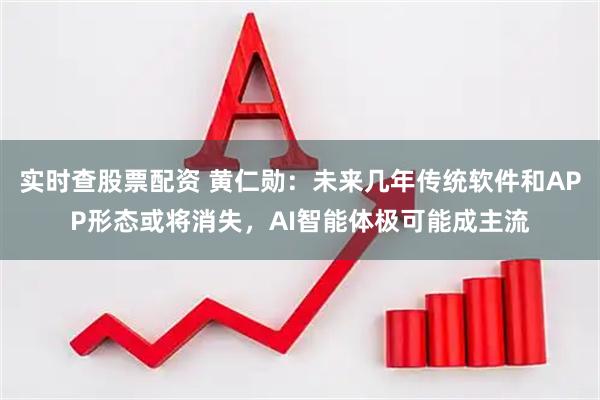 实时查股票配资 黄仁勋：未来几年传统软件和APP形态或将消失，AI智能体极可能成主流