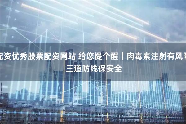配资优秀股票配资网站 给您提个醒｜肉毒素注射有风险 三道防线保安全