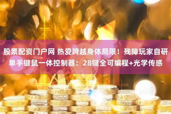 股票配资门户网 热爱跨越身体局限！残障玩家自研单手键鼠一体控制器：28键全可编程+光学传感