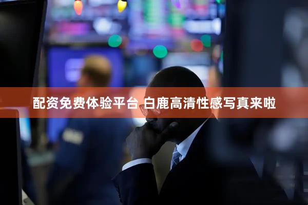配资免费体验平台 白鹿高清性感写真来啦