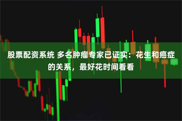 股票配资系统 多名肿瘤专家已证实：花生和癌症的关系，最好花时间看看