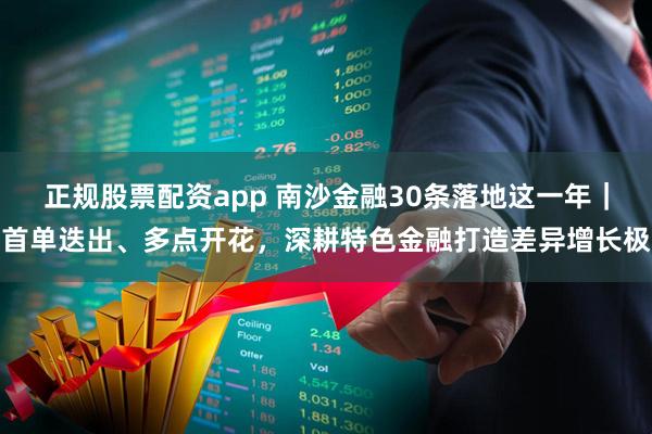 正规股票配资app 南沙金融30条落地这一年｜首单迭出、多点开花，深耕特色金融打造差异增长极